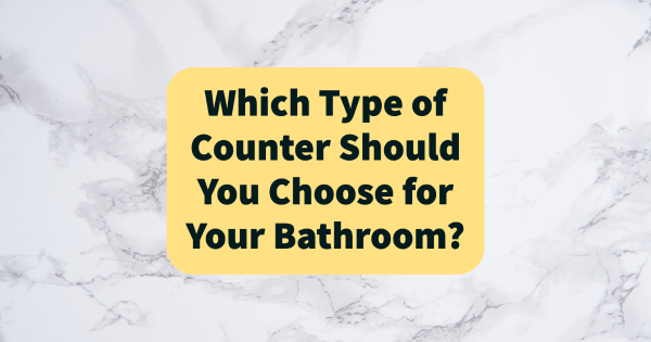 Which Type of Counter Should You Choose for Your Bathroom?
